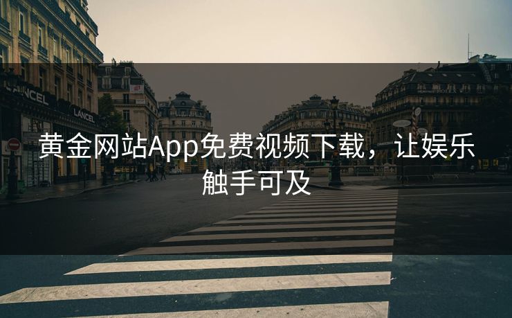 黄金网站App免费视频下载，让娱乐触手可及