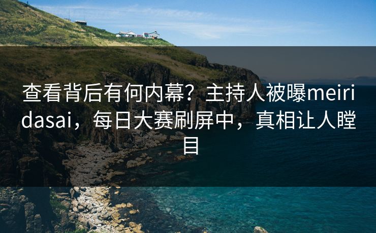 查看背后有何内幕？主持人被曝meiridasai，每日大赛刷屏中，真相让人瞠目