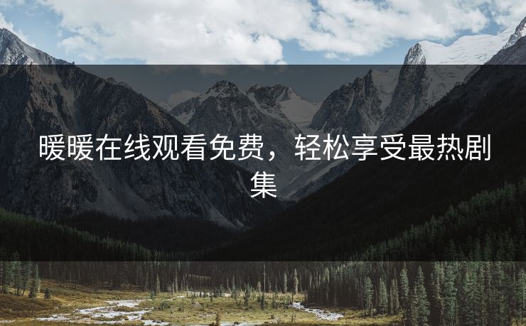 暖暖在线观看免费，轻松享受最热剧集