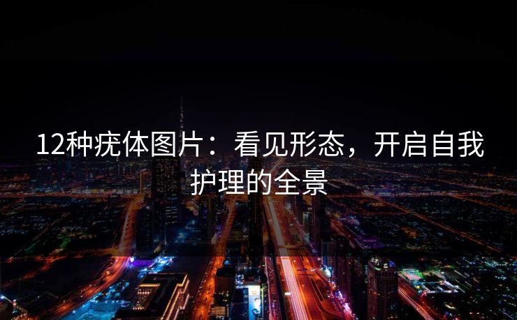 12种疣体图片：看见形态，开启自我护理的全景