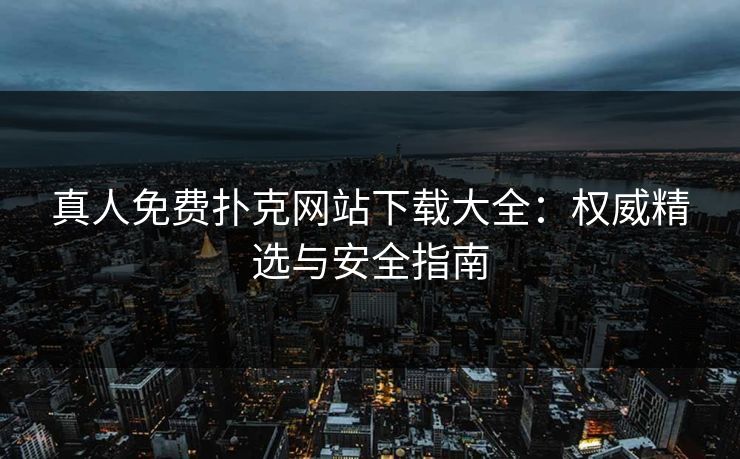 真人免费扑克网站下载大全：权威精选与安全指南